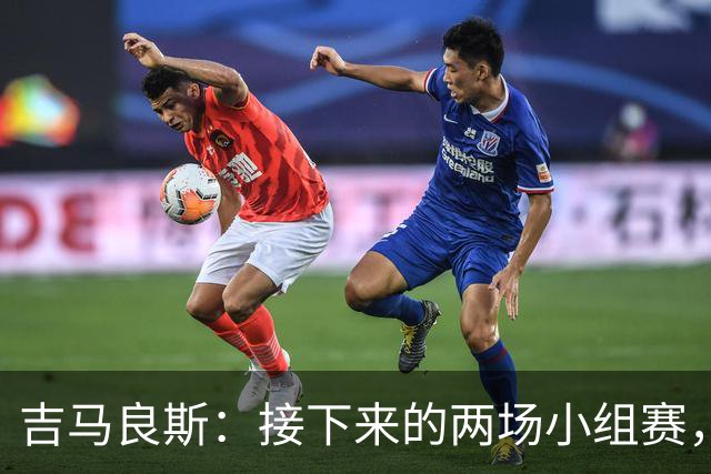 吉马良斯：接下来的两场小组赛，巴西队必须全部拿下