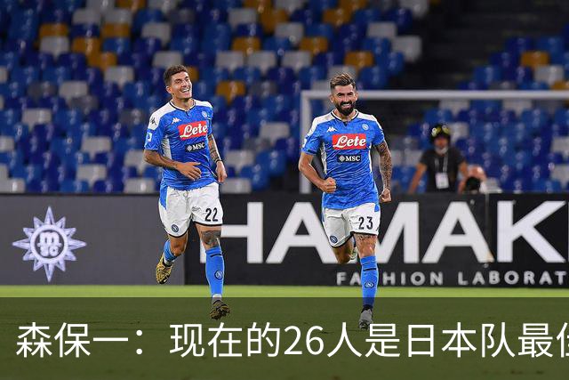 森保一：现在的26人是日本队最佳阵 接下来每场比赛都要全力取胜