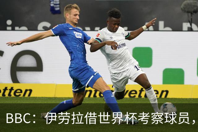 BBC：伊劳拉借世界杯考察球员，维尔茨、伊萨克发挥出色利好红军